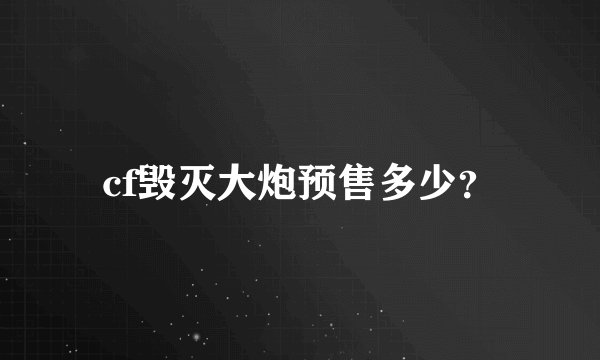 cf毁灭大炮预售多少？