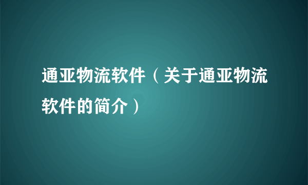 通亚物流软件（关于通亚物流软件的简介）