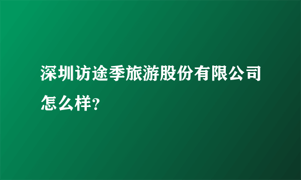 深圳访途季旅游股份有限公司怎么样？