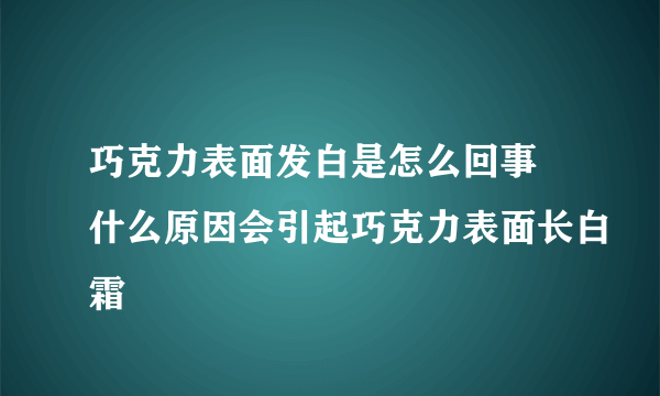 巧克力表面发白是怎么回事 什么原因会引起巧克力表面长白霜