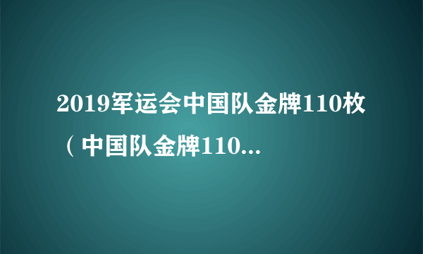 2019军运会中国队金牌110枚（中国队金牌110枚赛况详情一览）