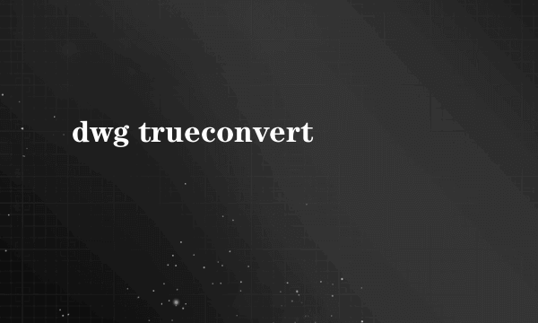 dwg trueconvert