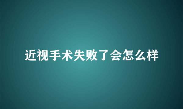 近视手术失败了会怎么样