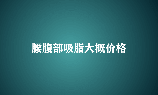 腰腹部吸脂大概价格