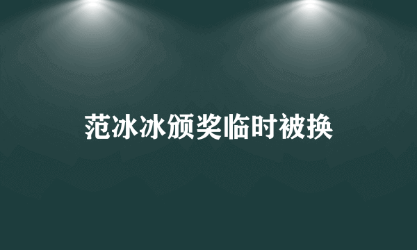 范冰冰颁奖临时被换