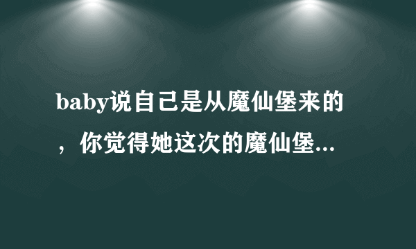 baby说自己是从魔仙堡来的，你觉得她这次的魔仙堡造型如何？