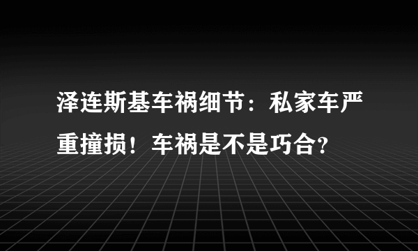 泽连斯基车祸细节：私家车严重撞损！车祸是不是巧合？