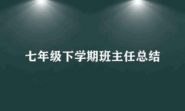 七年级下学期班主任总结