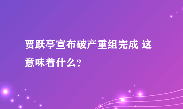 贾跃亭宣布破产重组完成 这意味着什么？