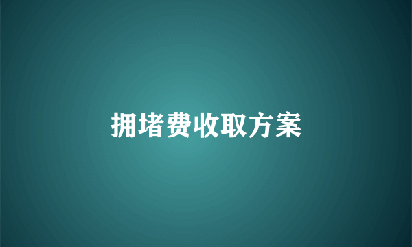 拥堵费收取方案