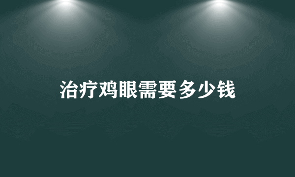 治疗鸡眼需要多少钱