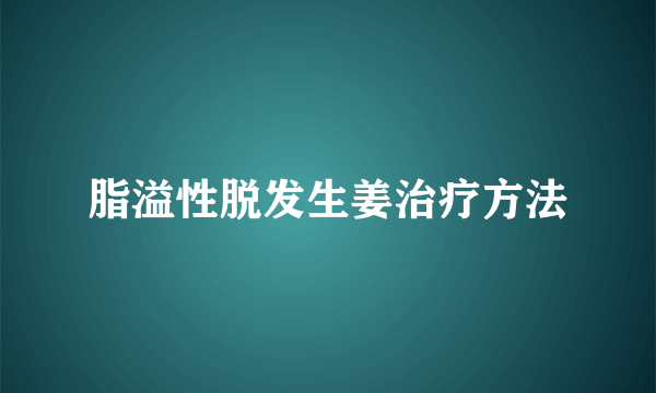 脂溢性脱发生姜治疗方法