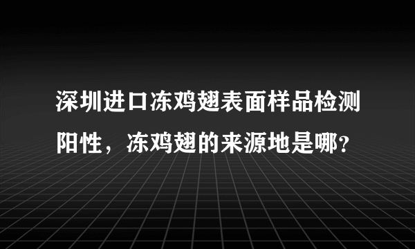 深圳进口冻鸡翅表面样品检测阳性，冻鸡翅的来源地是哪？