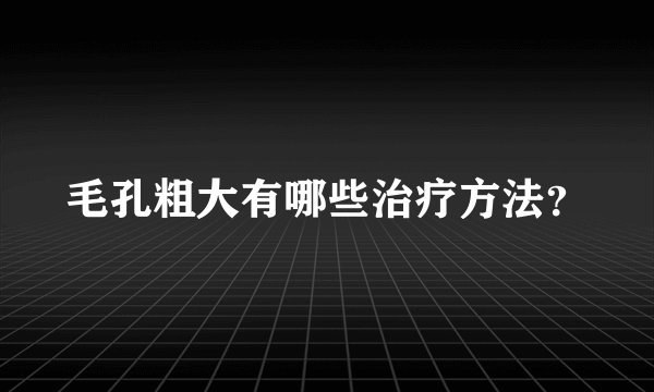 毛孔粗大有哪些治疗方法？