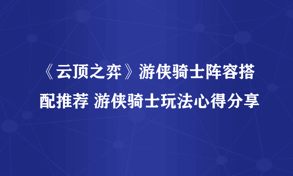 《云顶之弈》游侠骑士阵容搭配推荐 游侠骑士玩法心得分享