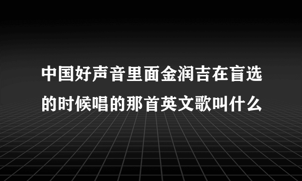 中国好声音里面金润吉在盲选的时候唱的那首英文歌叫什么