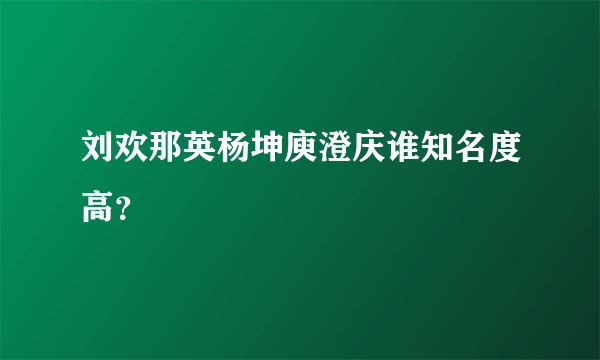 刘欢那英杨坤庾澄庆谁知名度高？