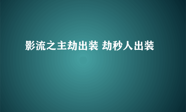 影流之主劫出装 劫秒人出装