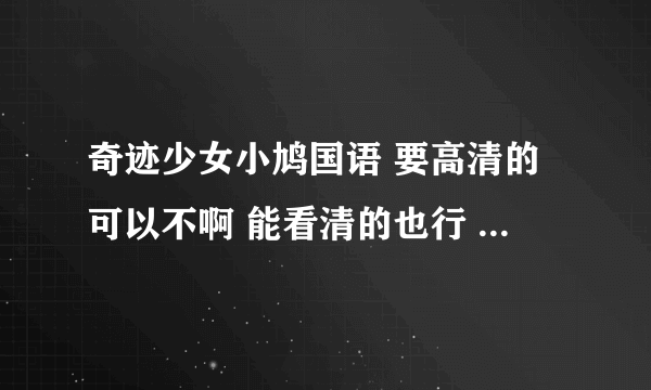 奇迹少女小鸠国语 要高清的可以不啊 能看清的也行 要么太模糊了！