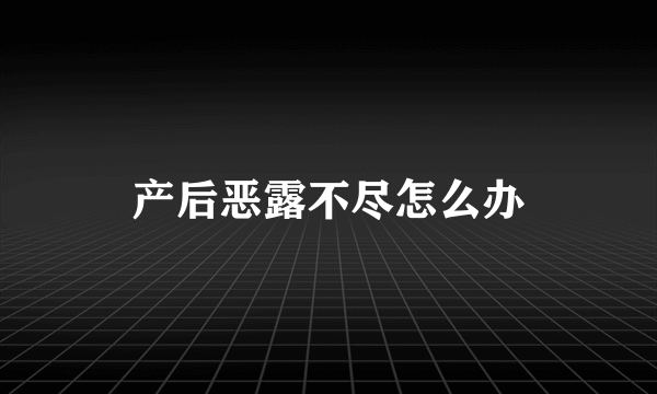 产后恶露不尽怎么办