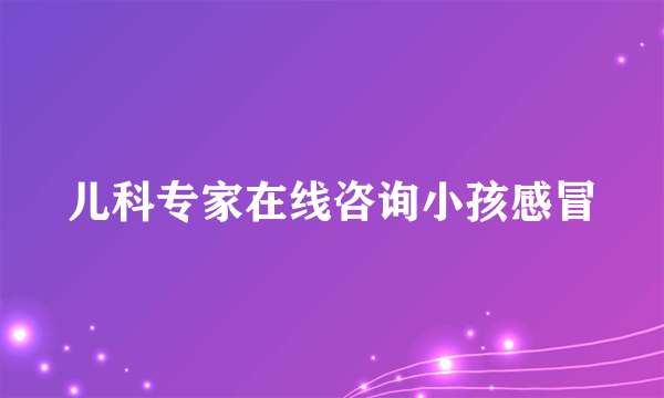 儿科专家在线咨询小孩感冒