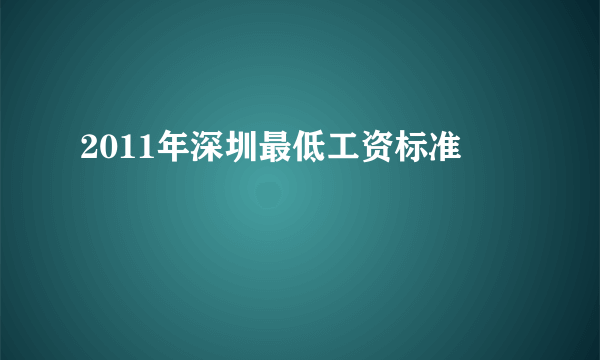 2011年深圳最低工资标准