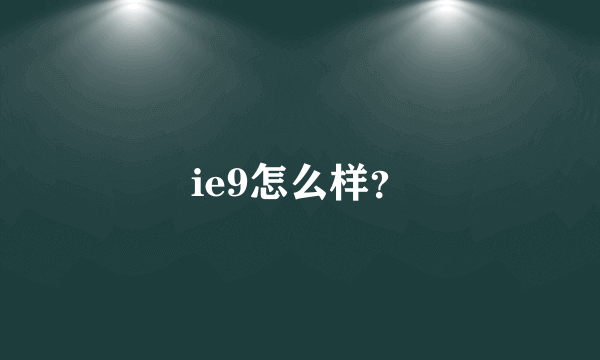 ie9怎么样？