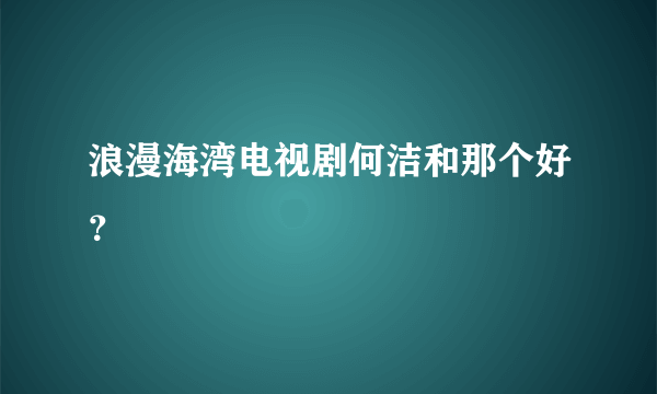 浪漫海湾电视剧何洁和那个好？