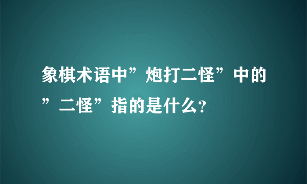 象棋术语中”炮打二怪”中的”二怪”指的是什么？