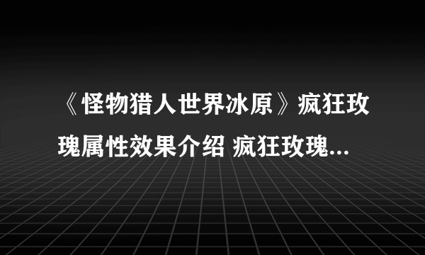 《怪物猎人世界冰原》疯狂玫瑰属性效果介绍 疯狂玫瑰属性怎么样