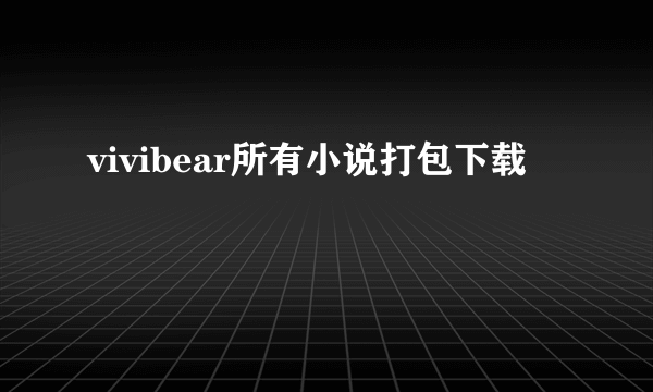 vivibear所有小说打包下载