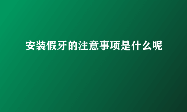 安装假牙的注意事项是什么呢