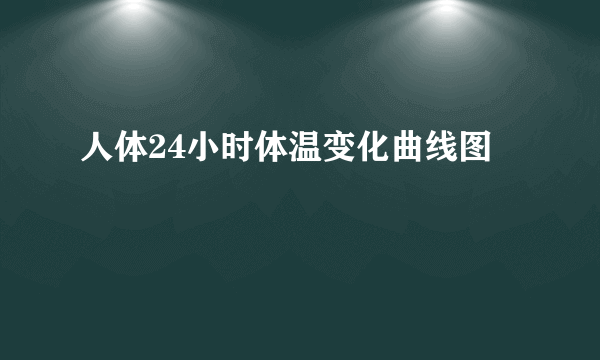 人体24小时体温变化曲线图