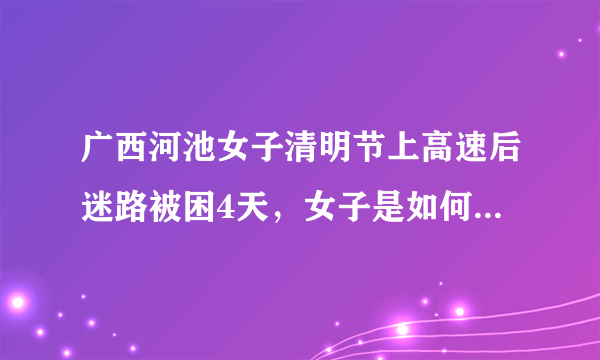 广西河池女子清明节上高速后迷路被困4天，女子是如何走出来的？