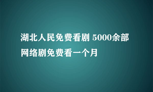 湖北人民免费看剧 5000余部网络剧免费看一个月