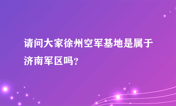 请问大家徐州空军基地是属于济南军区吗？