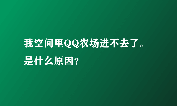 我空间里QQ农场进不去了。是什么原因？