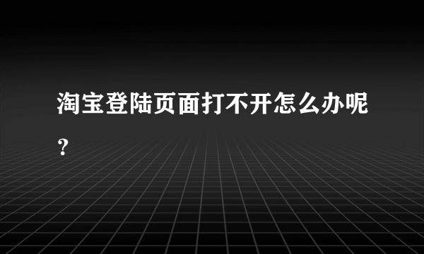 淘宝登陆页面打不开怎么办呢？