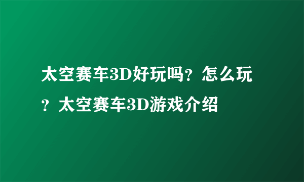 太空赛车3D好玩吗？怎么玩？太空赛车3D游戏介绍