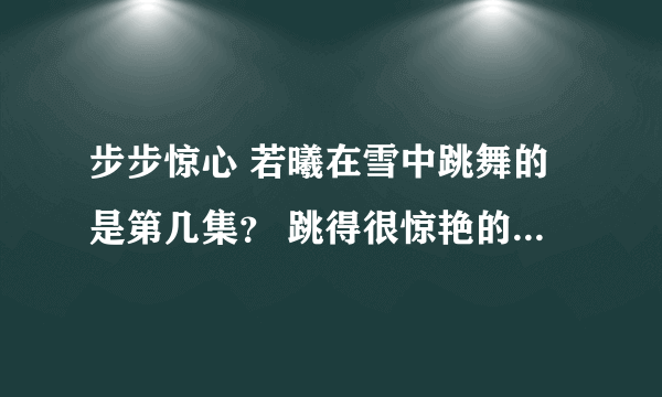 步步惊心 若曦在雪中跳舞的是第几集？ 跳得很惊艳的 好像是红裙 还有剧照中超经典的那一张