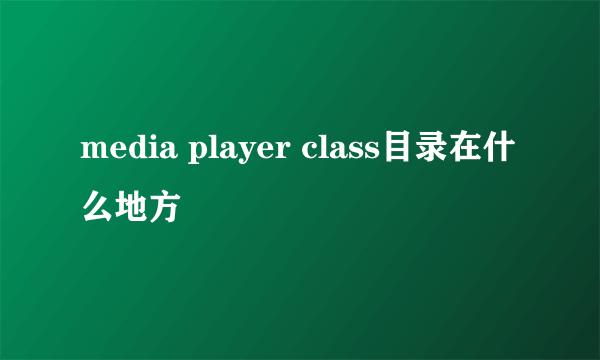 media player class目录在什么地方