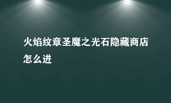 火焰纹章圣魔之光石隐藏商店怎么进