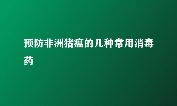 预防非洲猪瘟的几种常用消毒药