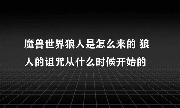 魔兽世界狼人是怎么来的 狼人的诅咒从什么时候开始的