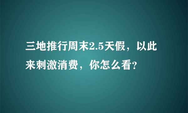 三地推行周末2.5天假，以此来刺激消费，你怎么看？