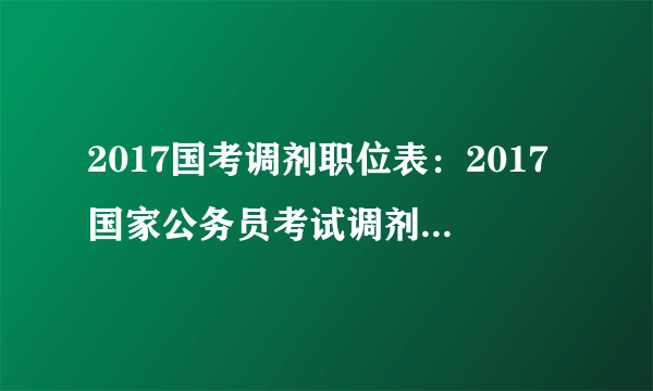 2017国考调剂职位表：2017国家公务员考试调剂职位表（贵州30人）