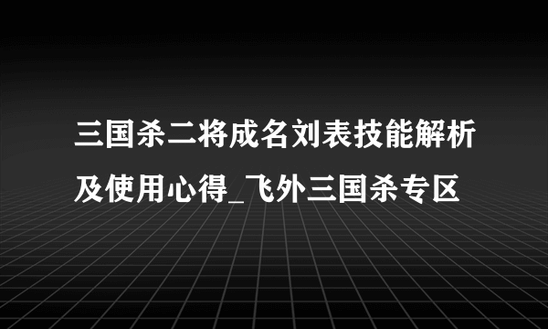 三国杀二将成名刘表技能解析及使用心得_飞外三国杀专区