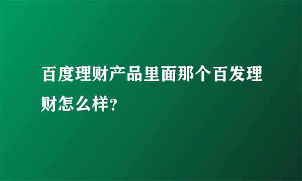 百度理财产品里面那个百发理财怎么样？