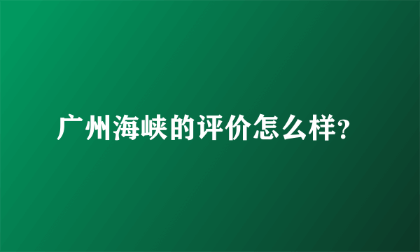 广州海峡的评价怎么样？