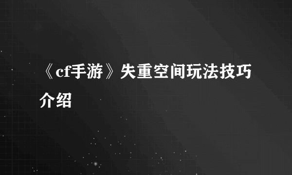 《cf手游》失重空间玩法技巧介绍